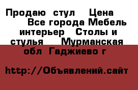 Продаю  стул  › Цена ­ 4 000 - Все города Мебель, интерьер » Столы и стулья   . Мурманская обл.,Гаджиево г.